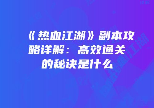 《热血江湖》副本攻略详解：高效通关的秘诀是什么