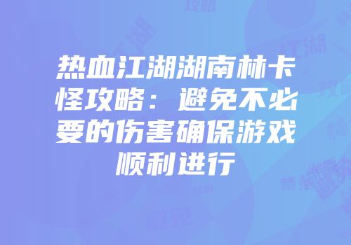 热血江湖湖南林卡怪攻略：避免不必要的伤害确保游戏顺利进行