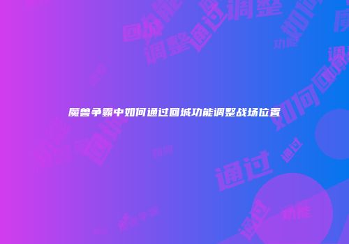 魔兽争霸中如何通过回城功能调整战场位置