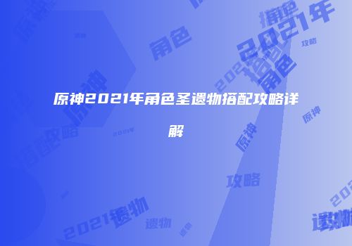 原神2021年角色圣遗物搭配攻略详解