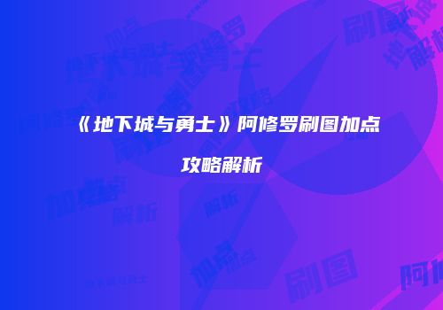 《地下城与勇士》阿修罗刷图加点攻略解析