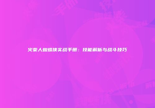 火柴人蜘蛛侠实战手册：技能解析与战斗技巧