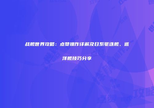 战舰世界攻略：点赞操作详解及日系驱逐舰、巡洋舰技巧分享