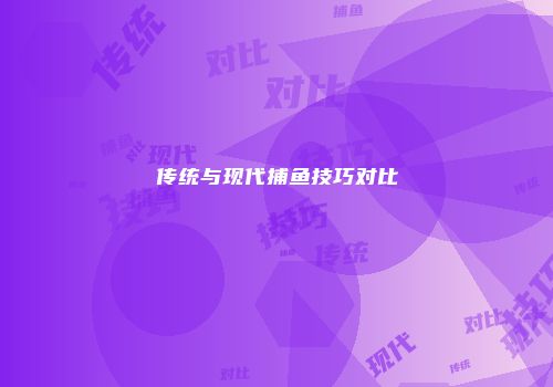 传统与现代捕鱼技巧对比