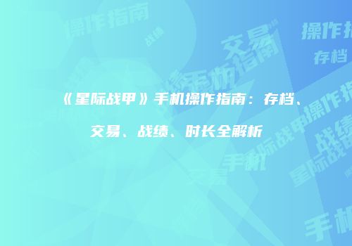 《星际战甲》手机操作指南：存档、交易、战绩、时长全解析