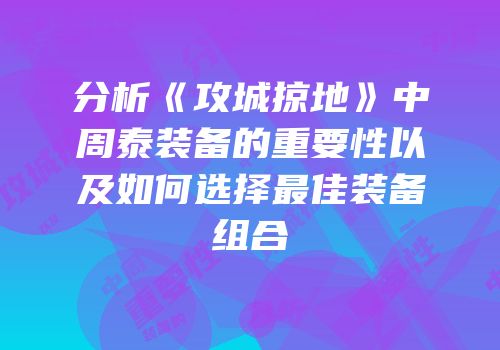 分析《攻城掠地》中周泰装备的重要性以及如何选择最佳装备组合