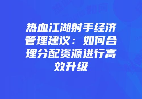 热血江湖射手经济管理建议：如何合理分配资源进行高效升级