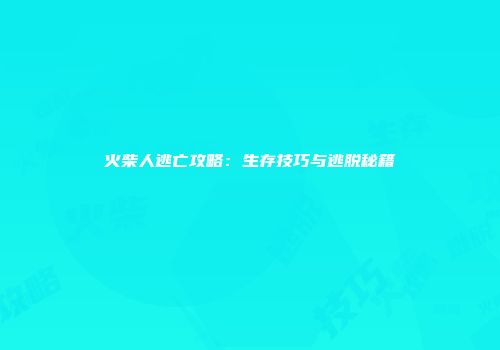 火柴人逃亡攻略：生存技巧与逃脱秘籍
