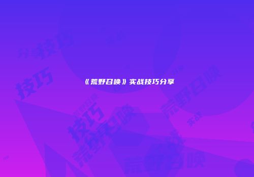 《荒野召唤》实战技巧分享