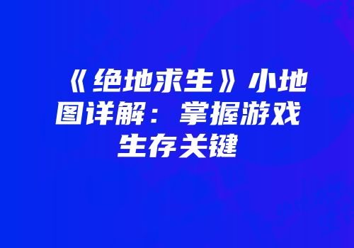 《绝地求生》小地图详解：掌握游戏生存关键