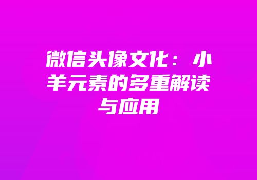 微信头像文化：小羊元素的多重解读与应用