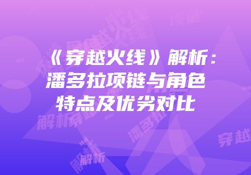 《穿越火线》解析：潘多拉项链与角色特点及优劣对比