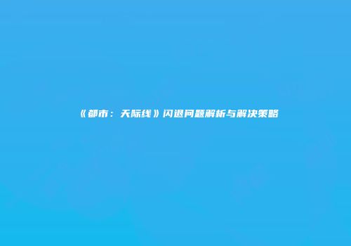 《都市：天际线》闪退问题解析与解决策略