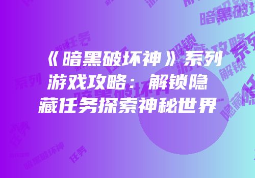 《暗黑破坏神》系列游戏攻略：解锁隐藏任务探索神秘世界