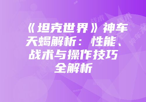 《坦克世界》神车天蝎解析：性能、战术与操作技巧全解析