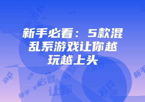 新手必看：5款混乱系游戏让你越玩越上头