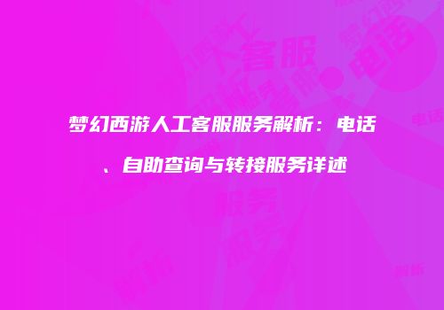 梦幻西游人工客服服务解析：电话、自助查询与转接服务详述