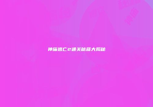 神庙逃亡2通关秘籍大揭秘