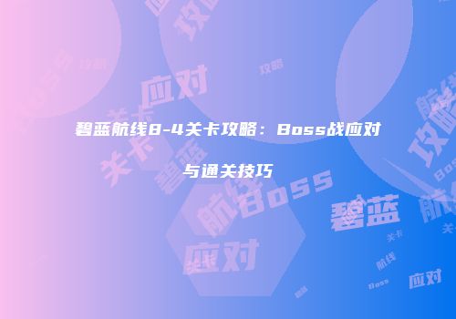 碧蓝航线8-4关卡攻略：Boss战应对与通关技巧