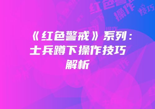 《红色警戒》系列：士兵蹲下操作技巧解析
