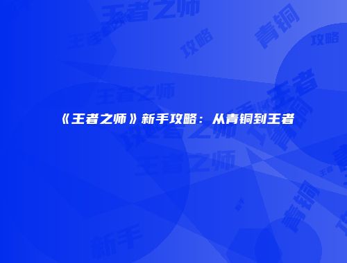 《王者之师》新手攻略：从青铜到王者