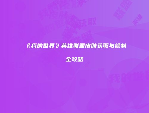 《我的世界》英雄联盟皮肤获取与绘制全攻略