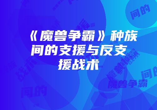 《魔兽争霸》种族间的支援与反支援战术