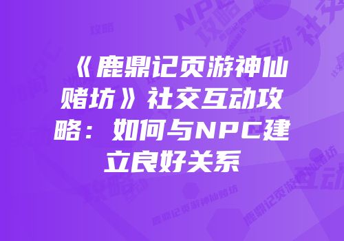 《鹿鼎记页游神仙赌坊》社交互动攻略：如何与NPC建立良好关系