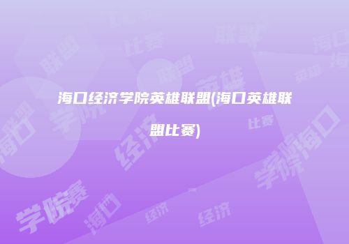 海口经济学院英雄联盟(海口英雄联盟比赛)