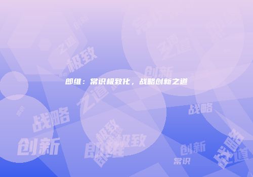 郎维：常识极致化，战略创新之道
