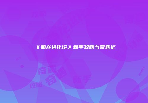 《萌龙进化论》新手攻略与奇遇记
