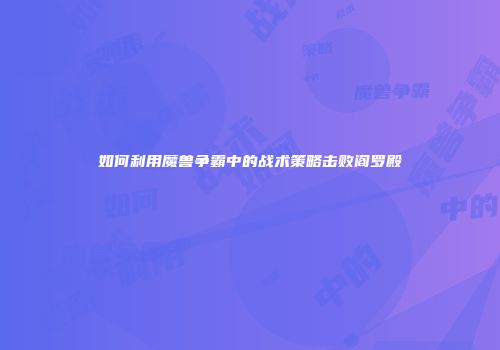 如何利用魔兽争霸中的战术策略击败阎罗殿