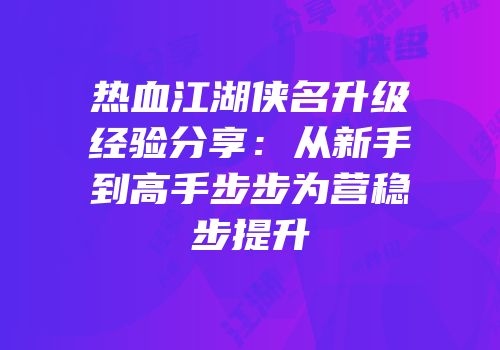 热血江湖侠名升级经验分享：从新手到高手步步为营稳步提升