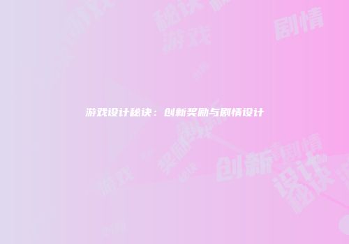 游戏设计秘诀：创新奖励与剧情设计