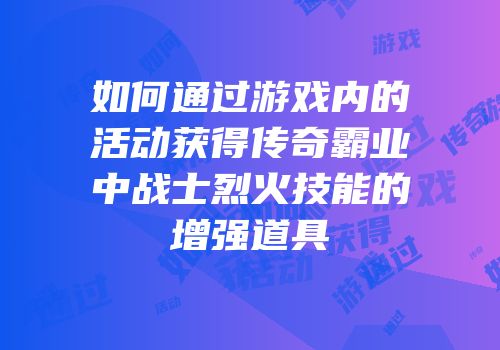 如何通过游戏内的活动获得传奇霸业中战士烈火技能的增强道具