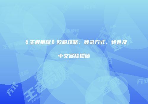 《王者荣耀》欧服攻略：登录方式、特色及中文名称揭秘