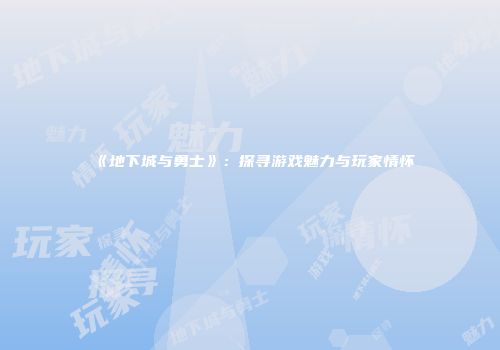 《地下城与勇士》：探寻游戏魅力与玩家情怀
