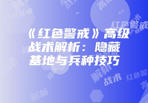 《红色警戒》高级战术解析：隐藏基地与兵种技巧
