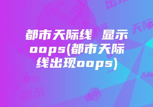 都市天际线 显示oops(都市天际线出现oops)