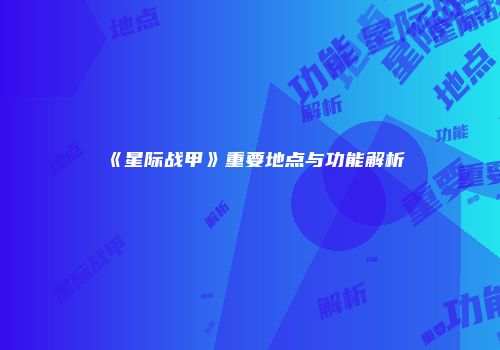 《星际战甲》重要地点与功能解析