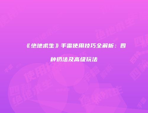 《绝地求生》手雷使用技巧全解析：四种扔法及高级玩法