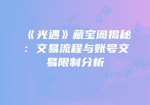《光遇》藏宝阁揭秘：交易流程与账号交易限制分析