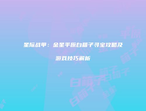 星际战甲：金星平原白箱子寻宝攻略及游戏技巧解析