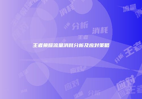 王者荣耀流量消耗分析及应对策略