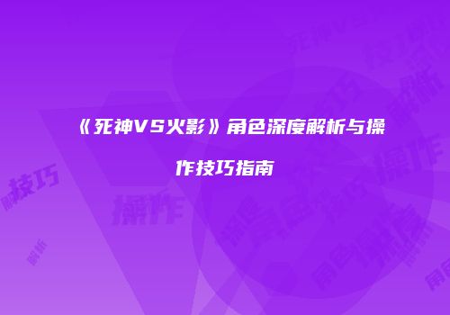《死神VS火影》角色深度解析与操作技巧指南