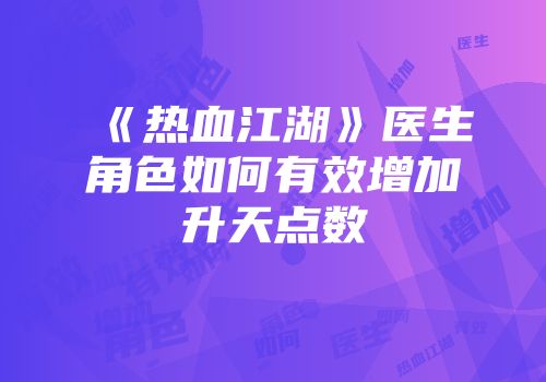 《热血江湖》医生角色如何有效增加升天点数