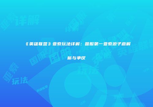 《英雄联盟》亚索玩法详解：国服第一亚索浪子彦解析与争议