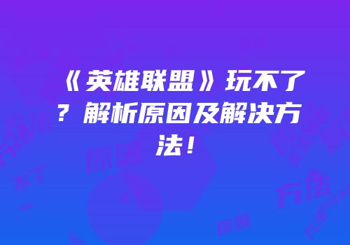 《英雄联盟》玩不了？解析原因及解决方法！