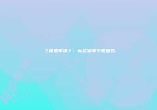《极道车神》：真实赛车手游体验