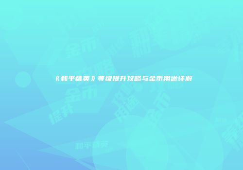 《和平精英》等级提升攻略与金币用途详解